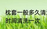 枕套一般多久清洗一次 枕套一般多长时间清洗一次