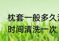 枕套一般多久清洗一次 枕套一般多长时间清洗一次