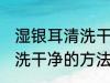 湿银耳清洗干净的方法 关于湿银耳清洗干净的方法