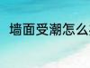 墙面受潮怎么办 墙面受潮如何处理