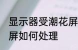 显示器受潮花屏怎么办 显示器受潮花屏如何处理