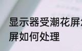 显示器受潮花屏怎么办 显示器受潮花屏如何处理
