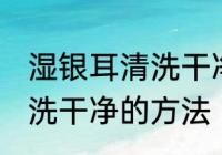湿银耳清洗干净的方法 关于湿银耳清洗干净的方法