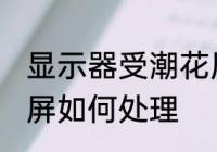显示器受潮花屏怎么办 显示器受潮花屏如何处理