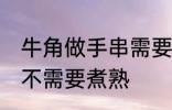 牛角做手串需要煮熟吗 牛角做手串需不需要煮熟