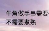 牛角做手串需要煮熟吗 牛角做手串需不需要煮熟