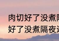 肉切好了没煮隔夜还能煮来吃吗 肉切好了没煮隔夜还能不能煮来吃