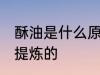 酥油是什么原料做的 酥油是什么东西提炼的