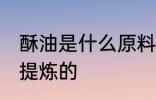 酥油是什么原料做的 酥油是什么东西提炼的