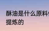 酥油是什么原料做的 酥油是什么东西提炼的