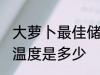 大萝卜最佳储存温度 大萝卜最佳储存温度是多少
