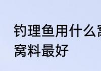 钓理鱼用什么窝料最好 钓理鱼用那种窝料最好