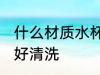 什么材质水杯容易清洗 哪种材质水杯好清洗