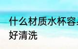 什么材质水杯容易清洗 哪种材质水杯好清洗