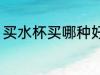 买水杯买哪种好看 买水杯哪种材质好