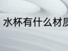 水杯有什么材质的好 水杯哪些材质好
