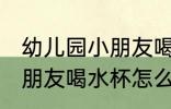 幼儿园小朋友喝水杯哪种好 幼儿园小朋友喝水杯怎么选
