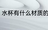 水杯有什么材质的好 水杯哪些材质好