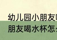 幼儿园小朋友喝水杯哪种好 幼儿园小朋友喝水杯怎么选