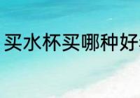 买水杯买哪种好看 买水杯哪种材质好