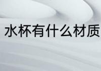 水杯有什么材质的好 水杯哪些材质好