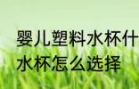 婴儿塑料水杯什么材质最好 婴儿塑料水杯怎么选择
