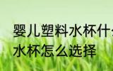 婴儿塑料水杯什么材质最好 婴儿塑料水杯怎么选择
