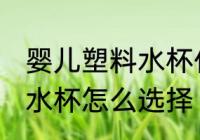 婴儿塑料水杯什么材质最好 婴儿塑料水杯怎么选择