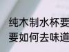 纯木制水杯要怎么去味道 纯木制水杯要如何去味道