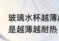 玻璃水杯越薄越耐热吗 玻璃水杯是不是越薄越耐热