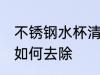 不锈钢水杯清洗茶锈 不锈钢杯子茶垢如何去除