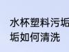 水杯塑料污垢清洗小妙招 水杯塑料污垢如何清洗