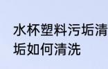 水杯塑料污垢清洗小妙招 水杯塑料污垢如何清洗