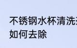 不锈钢水杯清洗茶锈 不锈钢杯子茶垢如何去除