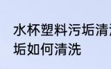 水杯塑料污垢清洗小妙招 水杯塑料污垢如何清洗