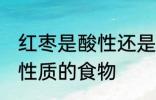 红枣是酸性还是碱性食物 红枣是什么性质的食物