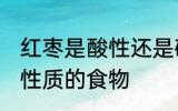 红枣是酸性还是碱性食物 红枣是什么性质的食物