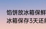 馅饼放冰箱保鲜3天可以吃吗 馅饼放冰箱保存3天还能吃吗