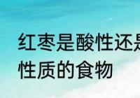 红枣是酸性还是碱性食物 红枣是什么性质的食物