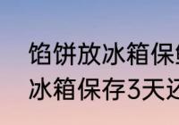 馅饼放冰箱保鲜3天可以吃吗 馅饼放冰箱保存3天还能吃吗