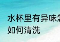 水杯里有异味怎么清洗 水杯里有异味如何清洗