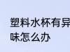 塑料水杯有异味怎么去 塑料水杯有异味怎么办