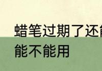 蜡笔过期了还能用吗 过期了的蜡笔还能不能用